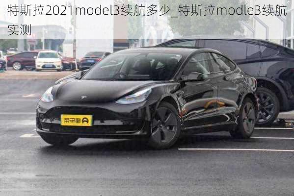 特斯拉2021model3續(xù)航多少_特斯拉modle3續(xù)航實(shí)測(cè)