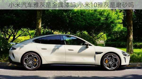 小米汽車雅灰是金屬漆嗎,小米10雅灰是磨砂嗎