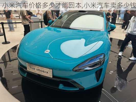 小米汽車價格多少才能回本,小米汽車賣多少錢