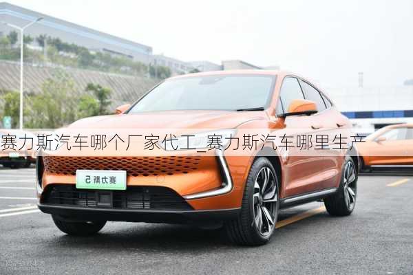 賽力斯汽車哪個廠家代工_賽力斯汽車哪里生產(chǎn)