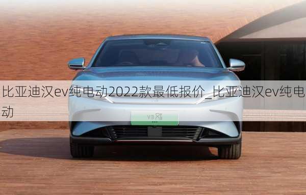 比亞迪漢ev純電動2022款最低報價_比亞迪漢ev純電動