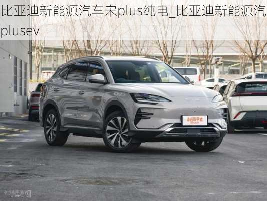 比亞迪新能源汽車(chē)宋plus純電_比亞迪新能源汽車(chē)宋plusev