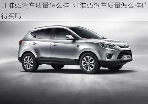 江淮s5汽車質(zhì)量怎么樣_江淮s5汽車質(zhì)量怎么樣值得買嗎