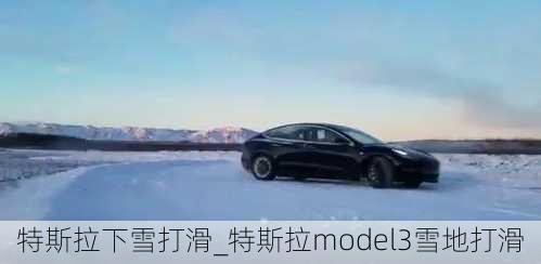 特斯拉下雪打滑_特斯拉model3雪地打滑