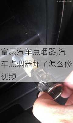 富康汽車點(diǎn)煙器,汽車點(diǎn)煙器壞了怎么修視頻