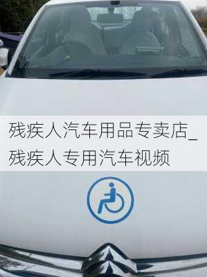 殘疾人汽車用品專賣店_殘疾人專用汽車視頻