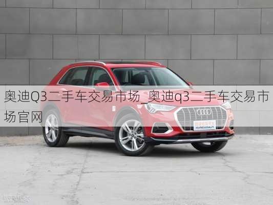 奧迪Q3二手車交易市場_奧迪q3二手車交易市場官網(wǎng)