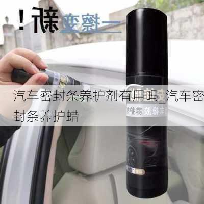 汽車密封條養(yǎng)護(hù)劑有用嗎_汽車密封條養(yǎng)護(hù)蠟