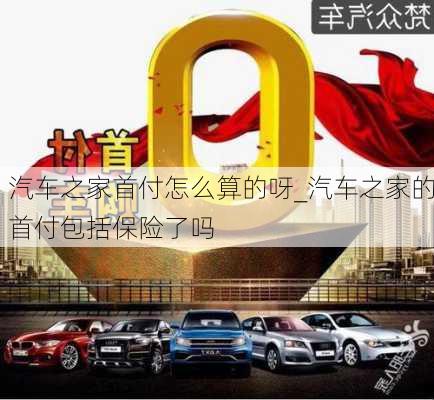 汽車之家首付怎么算的呀_汽車之家的首付包括保險(xiǎn)了嗎