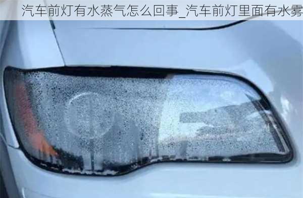 汽車前燈有水蒸氣怎么回事_汽車前燈里面有水霧