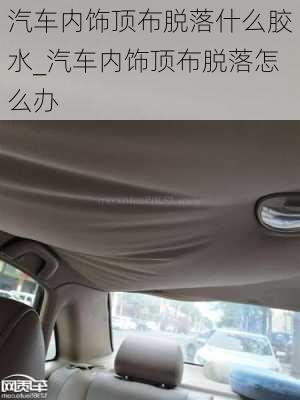 汽車內飾頂布脫落什么膠水_汽車內飾頂布脫落怎么辦