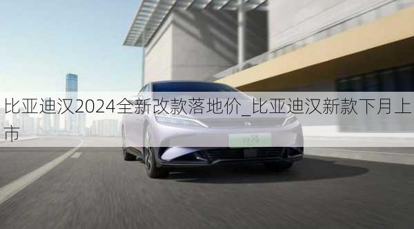 比亞迪漢2024全新改款落地價(jià)_比亞迪漢新款下月上市