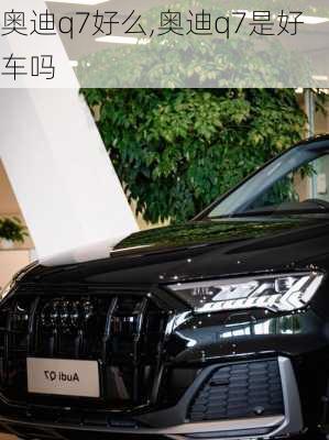 奧迪q7好么,奧迪q7是好車(chē)嗎