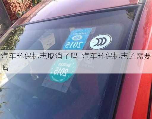 汽車環(huán)保標志取消了嗎_汽車環(huán)保標志還需要嗎