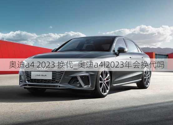 奧迪a4 2023 換代_奧迪a4l2023年會(huì)換代嗎