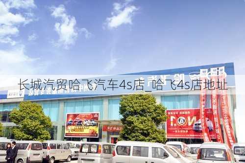 長城汽貿(mào)哈飛汽車4s店_哈飛4s店地址