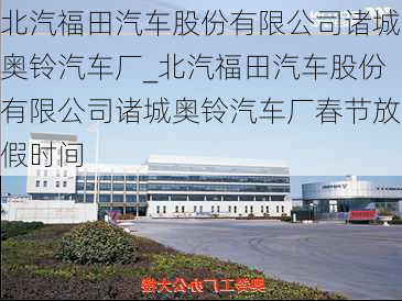 北汽福田汽車股份有限公司諸城奧鈴汽車廠_北汽福田汽車股份有限公司諸城奧鈴汽車廠春節(jié)放假時間