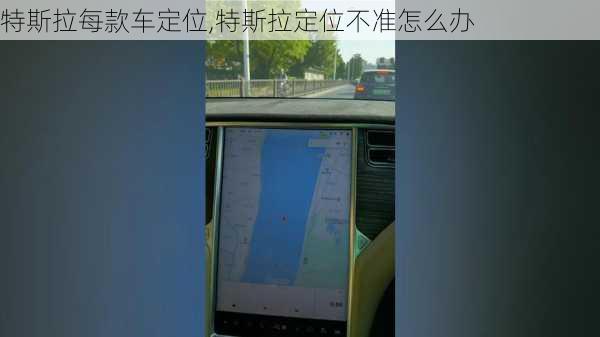 特斯拉每款車(chē)定位,特斯拉定位不準(zhǔn)怎么辦