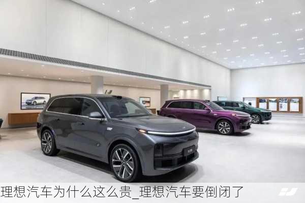 理想汽車為什么這么貴_理想汽車要倒閉了