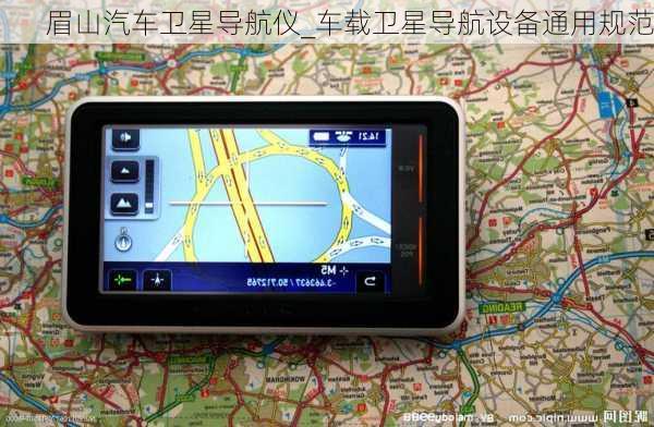 眉山汽車衛(wèi)星導(dǎo)航儀_車載衛(wèi)星導(dǎo)航設(shè)備通用規(guī)范