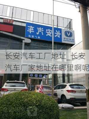 長安汽車工廠地址_長安汽車廠家地址在哪里啊呢