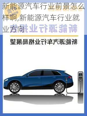 新能源汽車行業(yè)前景怎么樣啊,新能源汽車行業(yè)就業(yè)方向