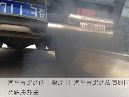 汽車冒黑煙的主要原因_汽車冒黑煙故障原因及解決辦法