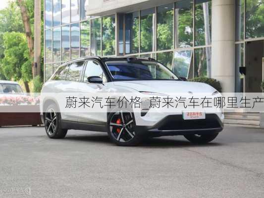 蔚來汽車價格_蔚來汽車在哪里生產(chǎn)