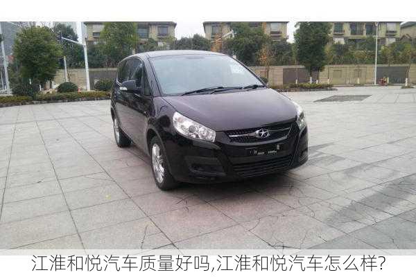 江淮和悅汽車質(zhì)量好嗎,江淮和悅汽車怎么樣?