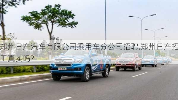 鄭州日產(chǎn)汽車有限公司乘用車分公司招聘,鄭州日產(chǎn)招工真實(shí)嗎?