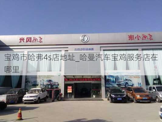 寶雞市哈弗4s店地址_哈曼汽車寶雞服務店在哪里