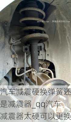 汽車減震硬換彈簧還是減震器_qq汽車減震器太硬可以更換