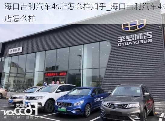 ?？诩?s店怎么樣知乎_海口吉利汽車4s店怎么樣