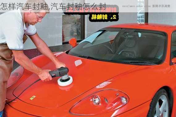 怎樣汽車封釉,汽車封釉怎么封