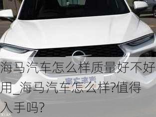 海馬汽車怎么樣質(zhì)量好不好用_海馬汽車怎么樣?值得入手嗎?