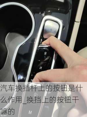 汽車換擋桿上的按鈕是什么作用_換擋上的按鈕干嘛的