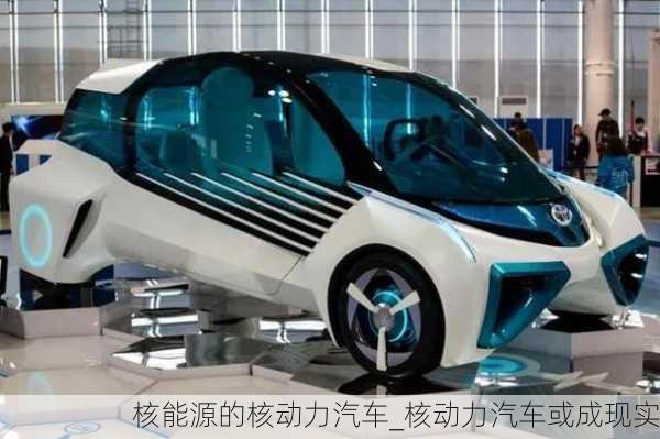 核能源的核動力汽車_核動力汽車或成現(xiàn)實(shí)