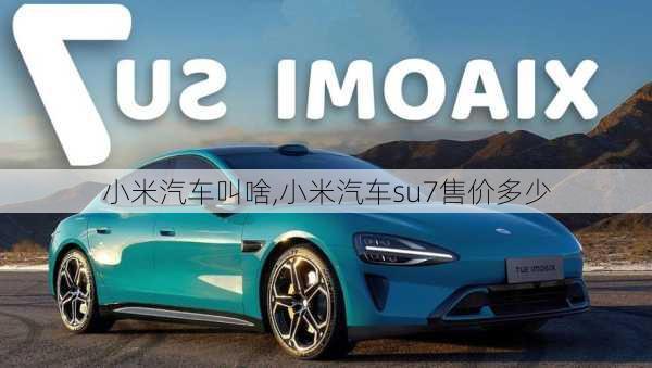 小米汽車叫啥,小米汽車su7售價(jià)多少