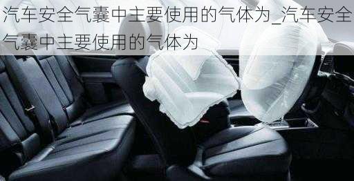 汽車安全氣囊中主要使用的氣體為_汽車安全氣囊中主要使用的氣體為