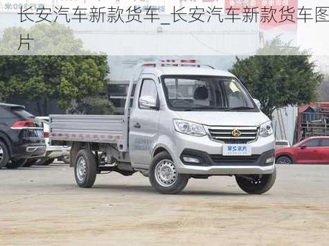 長安汽車新款貨車_長安汽車新款貨車圖片