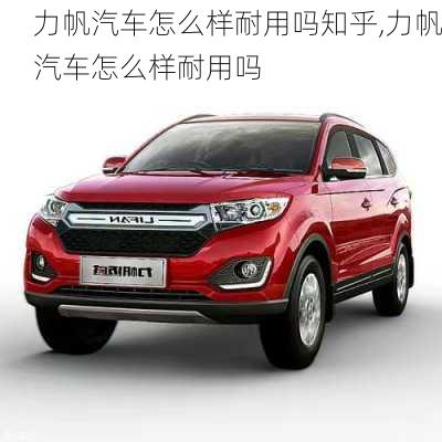 力帆汽車怎么樣耐用嗎知乎,力帆汽車怎么樣耐用嗎