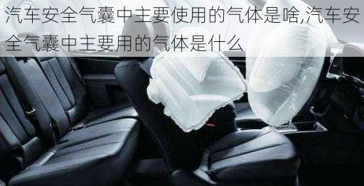 汽車(chē)安全氣囊中主要使用的氣體是啥,汽車(chē)安全氣囊中主要用的氣體是什么