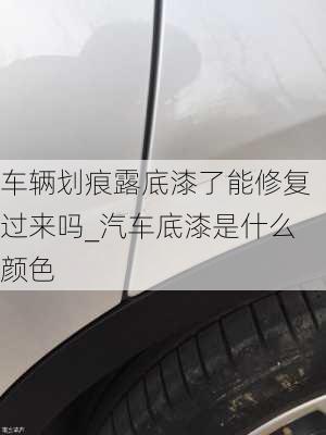 車輛劃痕露底漆了能修復過來嗎_汽車底漆是什么顏色