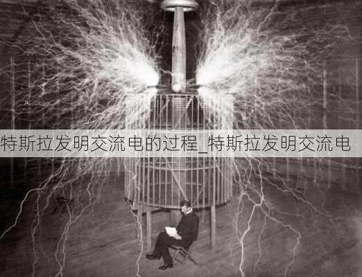 特斯拉發(fā)明交流電的過(guò)程_特斯拉發(fā)明交流電