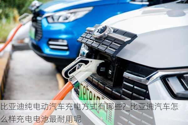 比亞迪純電動汽車充電方式有哪些?_比亞迪汽車怎么樣充電電池最耐用呢