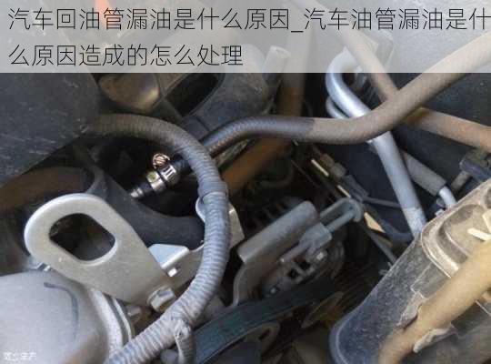 汽車回油管漏油是什么原因_汽車油管漏油是什么原因造成的怎么處理