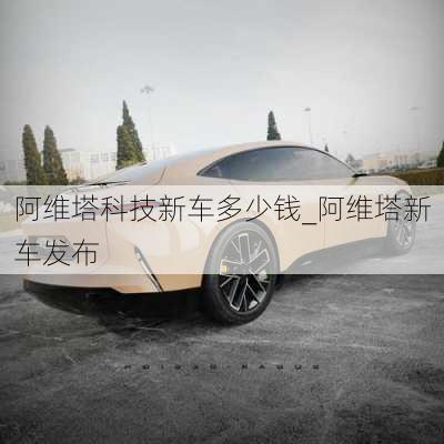 阿維塔科技新車多少錢_阿維塔新車發(fā)布