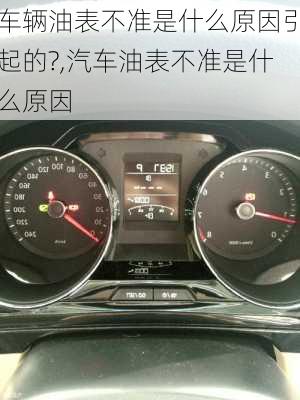 車輛油表不準是什么原因引起的?,汽車油表不準是什么原因