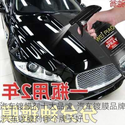 汽車鍍膜劑十大品牌_汽車鍍膜品牌,汽車鍍膜劑哪個牌子好