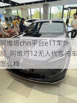 阿維塔chn平臺e11車外觀_阿維塔12無人代客泊車怎么樣